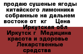продаю сушеные ягоды китайского лимонника собранные на дальнем востоке от 1кг. › Цена ­ 5 000 - Иркутская обл., Иркутск г. Медицина, красота и здоровье » Лекарственные средства   